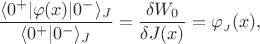 $\dfrac{\langle0^+|\varphi(x)|0^- \rangle_J}{\langle0^+|0^- \rangle_J}=\dfrac{\delta W_0}{\delta J(x)}=\varphi_{_J}(x),$