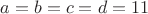 $a=b=c=d=11$