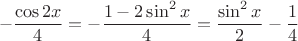 $$-\frac{\cos{2x}}{4} = -\frac{1 - 2 \sin^2x}{4} =  \frac{ \sin ^2 x}{2}-\frac{1}{4}$$