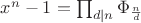 $x^n -1= \prod_{d|n} \Phi_\frac{n}{d}$