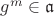 $g^m\in\mathfrak{a}$