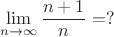 $$\lim\limits_{n\rightarrow\infty}\frac{n+1}{n}=?$