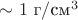 $\sim 1\text{ г}/\text{см}^3$