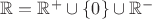 $\mathbb{R} = \mathbb{R}^+ \cup \{0\} \cup \mathbb{R}^-$
