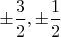 $\pm \dfrac 32, \pm \dfrac 12$