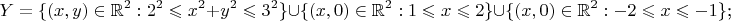 $$Y=\{(x,y)\in\mathbb R^2:2^2\leqslant x^2+y^2\leqslant3^2\}\cup\{(x,0)\in\mathbb R^2:1\leqslant x\leqslant 2\}\cup\{(x,0)\in\mathbb R^2:-2\leqslant x\leqslant -1\}\text{;}$$