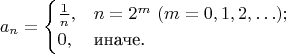 $$a_n=\begin{cases}\frac1n,&n=2^m\ (m=0,1,2,\ldots);\\0,&\text{иначе.}\end{cases}$$