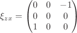 $$\xi_{z x} = \begin{pmatrix}
0 & 0 & -1\\
0 & 0 & 0\\
1 & 0 & 0
\end{pmatrix}$$