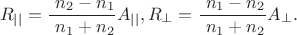 $$R_{||} = \frac {\ n_2 - n_1} {\ n_1 + n_2} A_{||},    R_{\bot} = \frac {\ n_1-n_2} {\ n_1 + n_2} A_{\bot}.$$