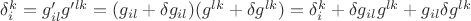 $\delta_i^k=g'_{il}g'^{lk}=(g_{il}+\delta g_{il})(g^{lk}+\delta g^{lk})=\delta_i^k+\delta g_{il}g^{lk}+g_{il}\delta g^{lk}$