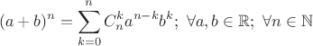 $$(a+b)^n=\sum_{k=0}^{n} C_n^k a^{n-k}b^k ; \ \forall a, b \in \mathbb{R}; \ \forall n \in \mathbb{N}$$