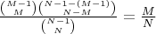 $\frac{\binom{M-1}{M}\binom{N-1-(M-1)}{N-M}}{\binom{N-1}{N}}= \frac{M}{N}$