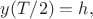 $y(T/2)=h,$ $y(T/2)=h,$