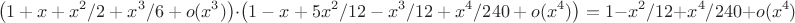 $$\left(1+x+x^2/2+x^3/6+o(x^3)\right)\cdot\left(1-x+5x^2/12-x^3/12+x^4/240 + o(x^4)\right) = 1 - x^2/12 + x^4/240 + o(x^4)$$