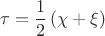 $$\tau = \frac{1}{2} \left( \chi + \xi \right)$$