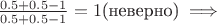$\frac{0.5 + 0.5 - 1}{0.5 + 0.5 - 1} = 1 \text{(неверно)} \implies$