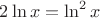 $2\ln x= \ln^2 x$