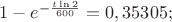 $1-e^{-\frac{t\ln2}{600}}=0,35305;$