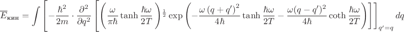 $$\overline{E}_{\text{кин}}=\int\left[-\frac{\hbar^2}{2m}\cdot\frac{\partial^2}{\partial q^2}\left[\left(\frac{\omega}{\pi \hbar}\tanh\frac{\hbar\omega}{2T}\left)^{\frac{1}{2}}\exp\left(-\frac{\omega\left(q+q'\right)^2}{4\hbar}\tanh\frac{\hbar\omega}{2T}-\frac{\omega(q-q')^2}{4\hbar}\coth\frac{\hbar\omega}{2T}\right)\right]\right]_{q'=q}dq$$