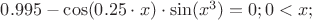 $0.995-\cos(0.25\cdot x)\cdot \sin(x^3)=0;  0< x; $