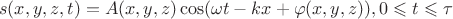 $$s(x,y,z,t)=A(x,y,z)\cos(\omega t - kx+\varphi(x,y,z)), 0\leqslant t\leqslant \tau $$