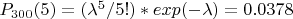 $P_{300}(5)=(\lambda^5/5!)*exp(-\lambda)=0.0378$