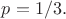 $p=1/3.$
