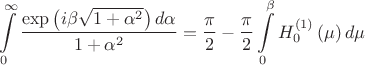 $$\int\limits_{0}^{\infty }{\frac{\exp \left( i\beta \sqrt{1+{{\alpha }^{2}}} \right)d\alpha }{1+{{\alpha }^{2}}}}=\frac{\pi }{2}-\frac{\pi }{2}\int\limits_{0}^{\beta }{H_{0}^{\left( 1 \right)}\left( \mu  \right)d\mu }$$