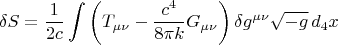 $$\delta S = \frac{1}{2 c} \int \left( T_{\mu \nu} - \frac{c^4}{8 \pi k} G_{\mu \nu} \right) \delta g^{\mu \nu} \sqrt{-g} \, d_4 x$$