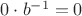 $0 \cdot b^{-1}=0$