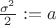 $\frac{{{\sigma ^2}}}{2}: = a$