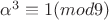 $\alpha^{3} \equiv 1 (mod  9)$