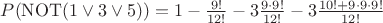 $P(\mathrm{NOT}(1 \vee 3 \vee 5))=1 - \frac{9!}{12!} - 3\frac{9\cdot9!}{12!} - 3\frac{10!+9\cdot9\cdot9!}{12!}$