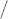 $\text{/}$