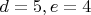 $d=5, e=4$