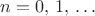 $n=0,\,1,\,\ldots\,$