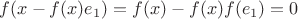 $f(x-f(x)e_1)=f(x)-f(x)f(e_1)=0$ $f(x-f(x)e_1)=f(x)-f(x)f(e_1)=0$