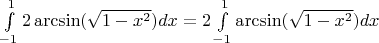 $\int\limits_{-1}^{1} 2 \arcsin(\sqrt{1-x^2}) dx = 2 \int\limits_{-1}^{1} \arcsin(\sqrt{1-x^2}) dx$