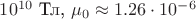 $10^{10}$ Тл, ${\mu}_0\approx1.26\cdot10^{-6}$