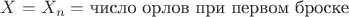 $X = X_n = \text{число орлов при первом броске}$