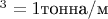 $\mathrm{^3=1}$тонна/м