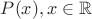 $P(x),  x \in \mathbb{R}$