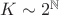 $K\sim2^\mathbb{N}$