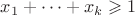 $x_1+\dotsb+x_k\geqslant1$