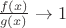 $\frac{f(x)}{g(x)} \to 1$