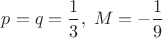 $p=q=\dfrac 1 3,\;M=-\dfrac 1 9$