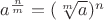 $a^{\frac nm}=(\sqrt[m] a)^n$