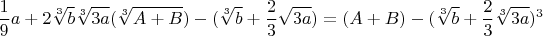 $$\frac{1}{9}a+2\sqrt[3]{b}\sqrt[3]{3a}(\sqrt[3]{A+B})-(\sqrt[3]{b}+\frac{2}{3}\sqrt{3a})=(A+B)-(\sqrt[3]{b}+\frac{2}{3}\sqrt[3]{3a})^3$$