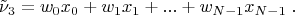 $$
\tilde\nu_3 = w_0 x_0 + w_1 x_1 + ... + w_{N-1} x_{N-1}\; .
$$
