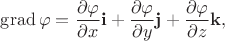 $\operatorname{grad}\varphi=\dfrac{\partial\varphi}{\partial x}\mathbf{i}+\dfrac{\partial\varphi}{\partial y}\mathbf{j}+\dfrac{\partial\varphi}{\partial z}\mathbf{k},$